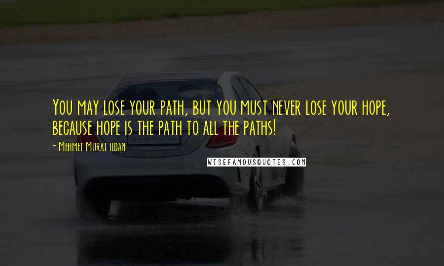 Mehmet Murat Ildan Quotes: You may lose your path, but you must never lose your hope, because hope is the path to all the paths!