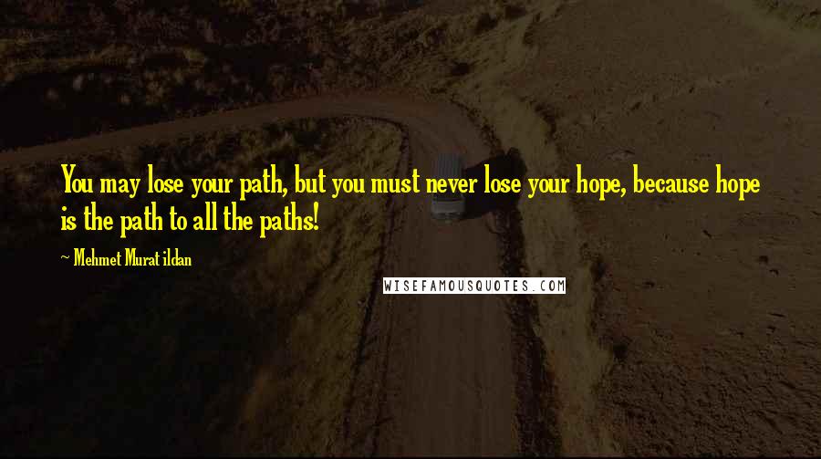 Mehmet Murat Ildan Quotes: You may lose your path, but you must never lose your hope, because hope is the path to all the paths!