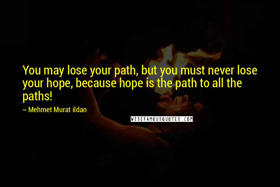 Mehmet Murat Ildan Quotes: You may lose your path, but you must never lose your hope, because hope is the path to all the paths!