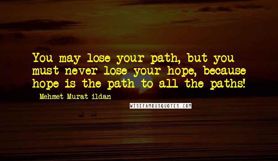 Mehmet Murat Ildan Quotes: You may lose your path, but you must never lose your hope, because hope is the path to all the paths!