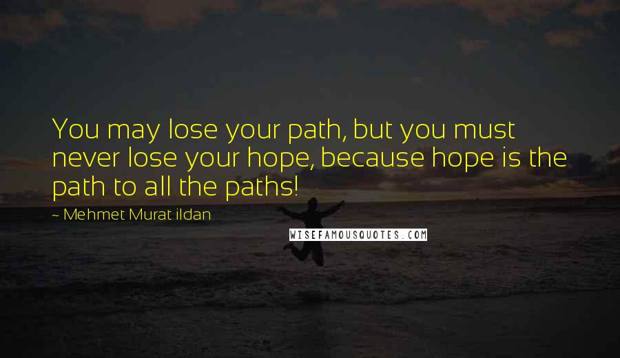 Mehmet Murat Ildan Quotes: You may lose your path, but you must never lose your hope, because hope is the path to all the paths!