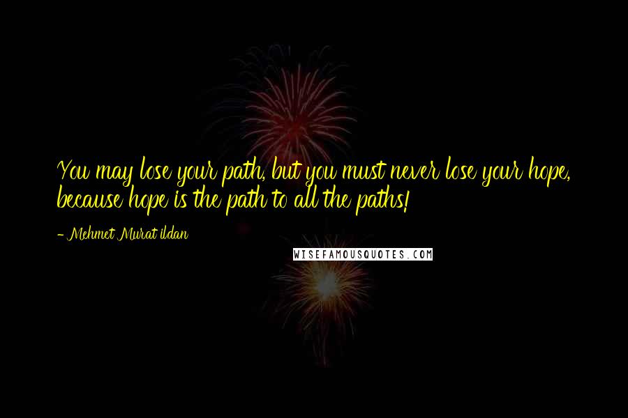 Mehmet Murat Ildan Quotes: You may lose your path, but you must never lose your hope, because hope is the path to all the paths!