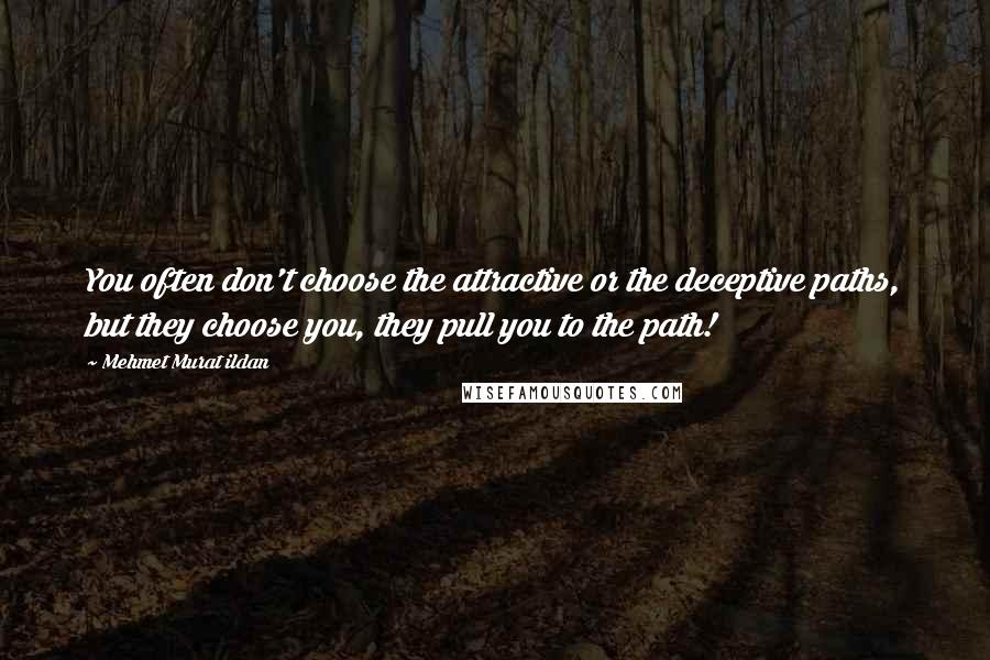 Mehmet Murat Ildan Quotes: You often don't choose the attractive or the deceptive paths, but they choose you, they pull you to the path!