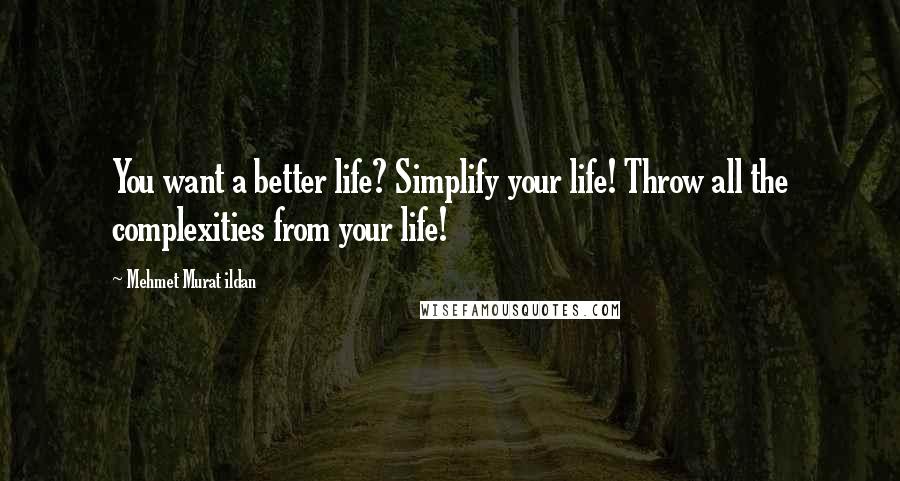 Mehmet Murat Ildan Quotes: You want a better life? Simplify your life! Throw all the complexities from your life!