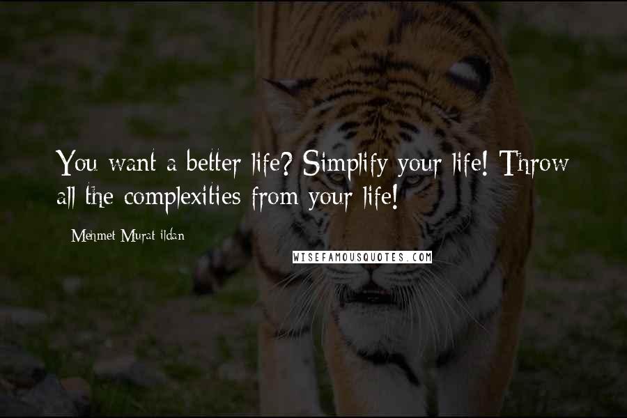 Mehmet Murat Ildan Quotes: You want a better life? Simplify your life! Throw all the complexities from your life!