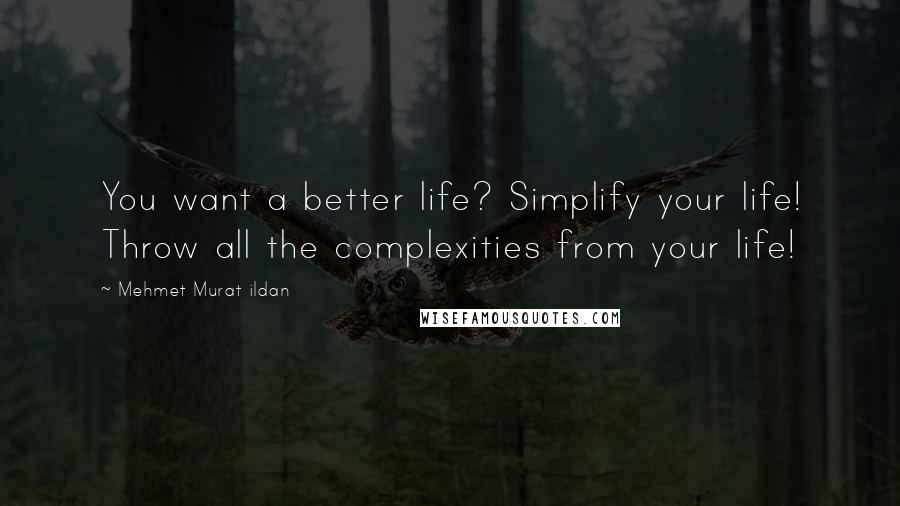 Mehmet Murat Ildan Quotes: You want a better life? Simplify your life! Throw all the complexities from your life!