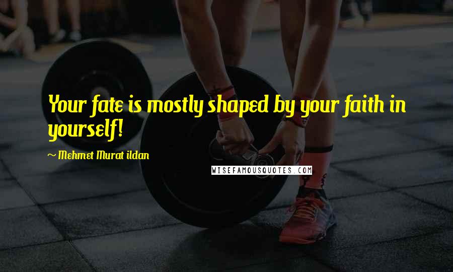 Mehmet Murat Ildan Quotes: Your fate is mostly shaped by your faith in yourself!