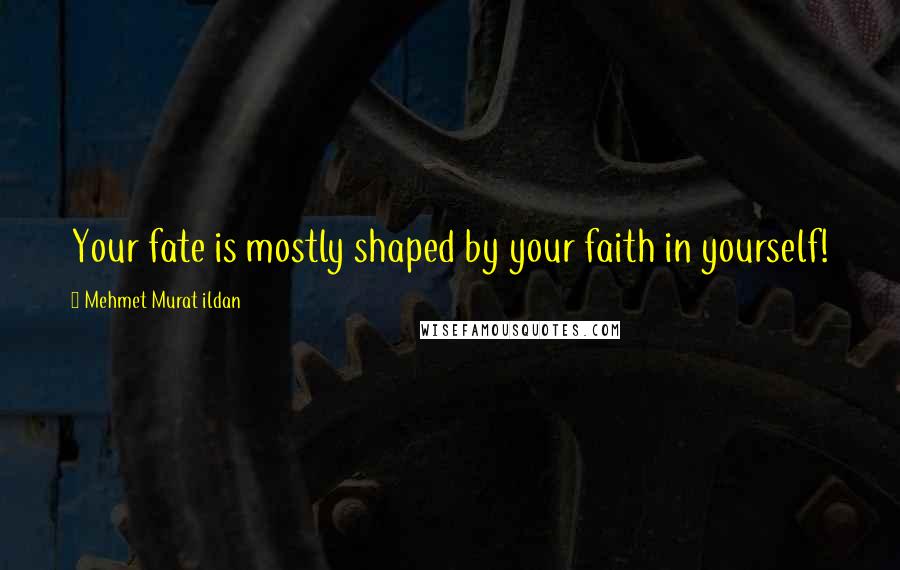 Mehmet Murat Ildan Quotes: Your fate is mostly shaped by your faith in yourself!