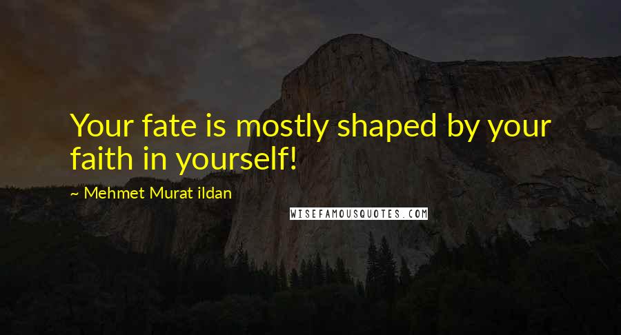 Mehmet Murat Ildan Quotes: Your fate is mostly shaped by your faith in yourself!