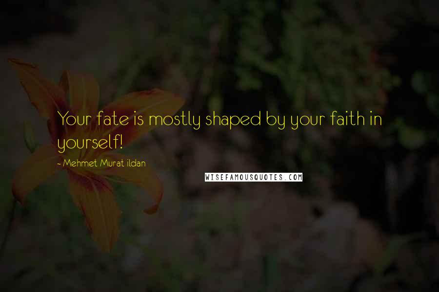 Mehmet Murat Ildan Quotes: Your fate is mostly shaped by your faith in yourself!