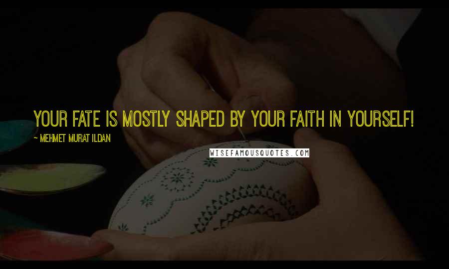 Mehmet Murat Ildan Quotes: Your fate is mostly shaped by your faith in yourself!