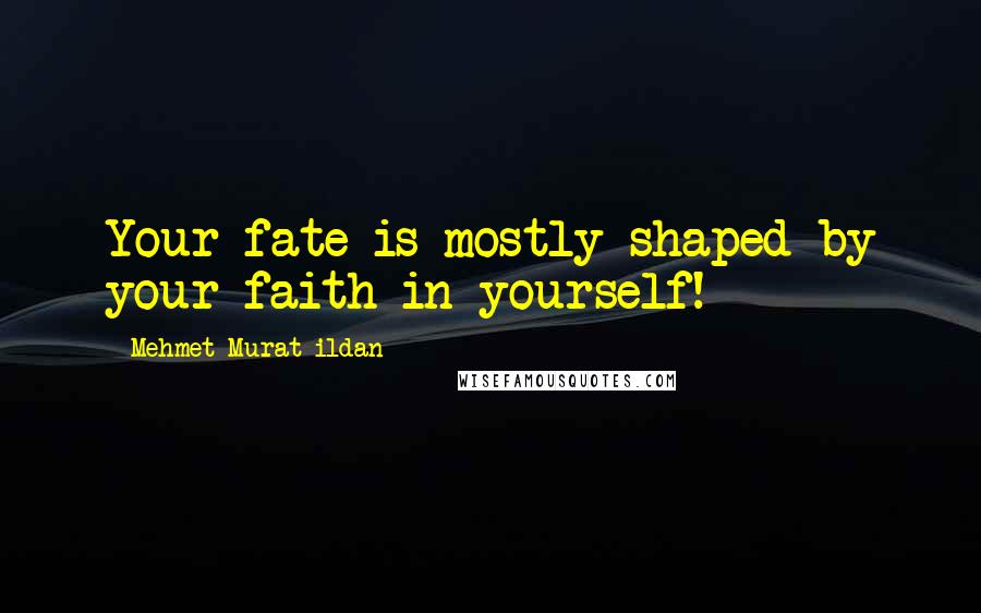 Mehmet Murat Ildan Quotes: Your fate is mostly shaped by your faith in yourself!