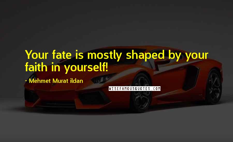Mehmet Murat Ildan Quotes: Your fate is mostly shaped by your faith in yourself!