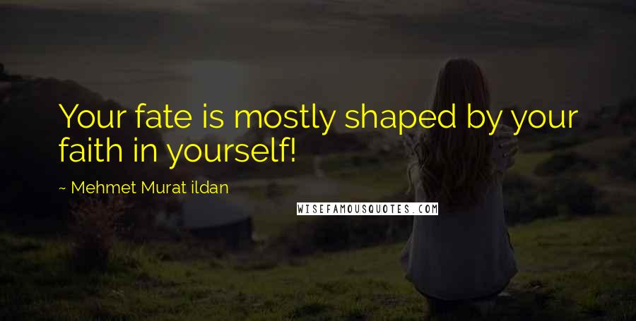 Mehmet Murat Ildan Quotes: Your fate is mostly shaped by your faith in yourself!