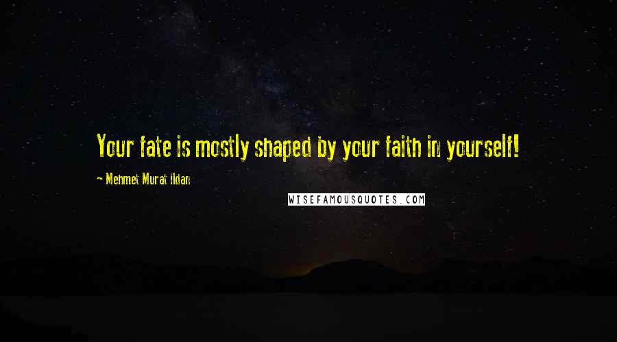 Mehmet Murat Ildan Quotes: Your fate is mostly shaped by your faith in yourself!