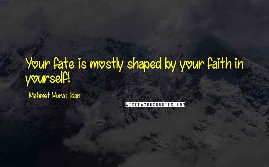 Mehmet Murat Ildan Quotes: Your fate is mostly shaped by your faith in yourself!