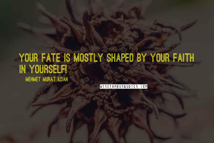 Mehmet Murat Ildan Quotes: Your fate is mostly shaped by your faith in yourself!