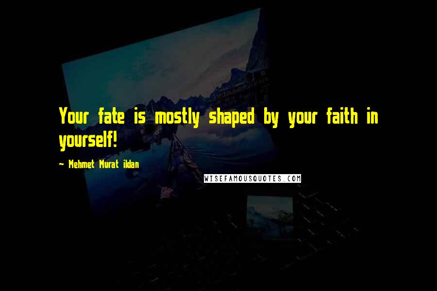 Mehmet Murat Ildan Quotes: Your fate is mostly shaped by your faith in yourself!