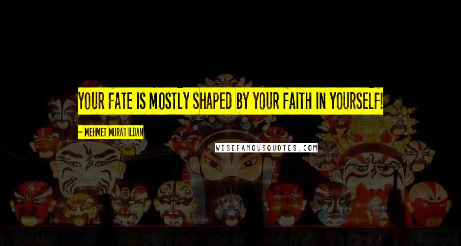 Mehmet Murat Ildan Quotes: Your fate is mostly shaped by your faith in yourself!