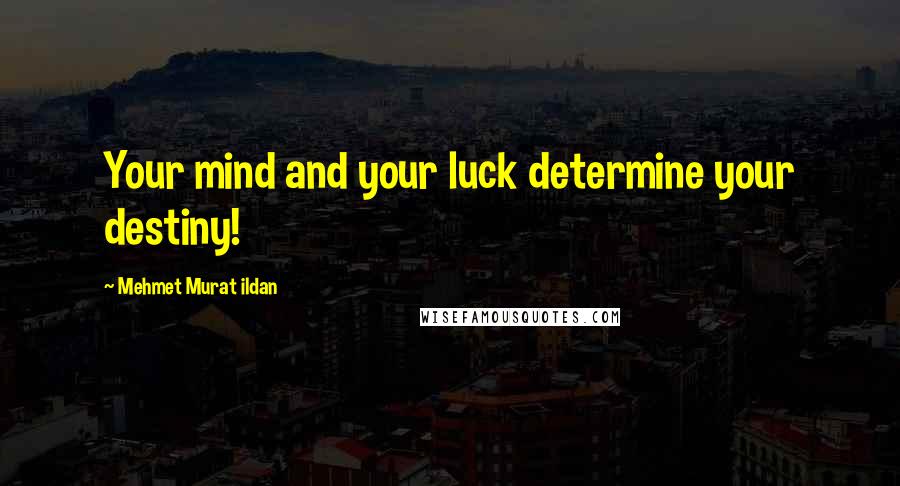 Mehmet Murat Ildan Quotes: Your mind and your luck determine your destiny!