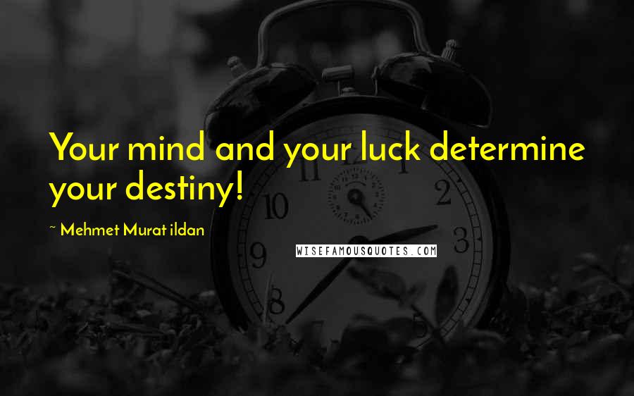 Mehmet Murat Ildan Quotes: Your mind and your luck determine your destiny!