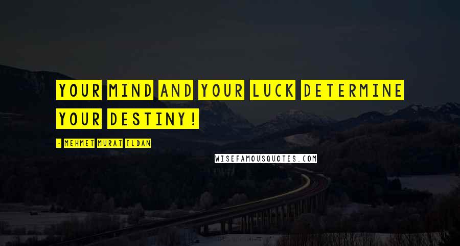 Mehmet Murat Ildan Quotes: Your mind and your luck determine your destiny!