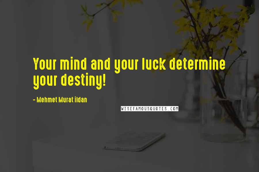 Mehmet Murat Ildan Quotes: Your mind and your luck determine your destiny!