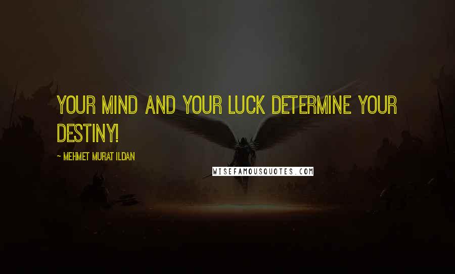 Mehmet Murat Ildan Quotes: Your mind and your luck determine your destiny!