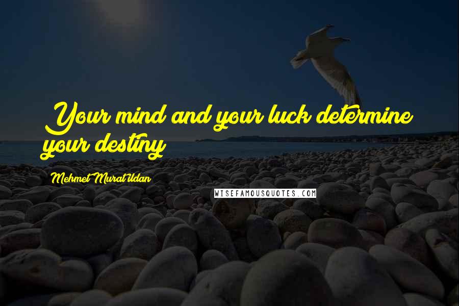 Mehmet Murat Ildan Quotes: Your mind and your luck determine your destiny!