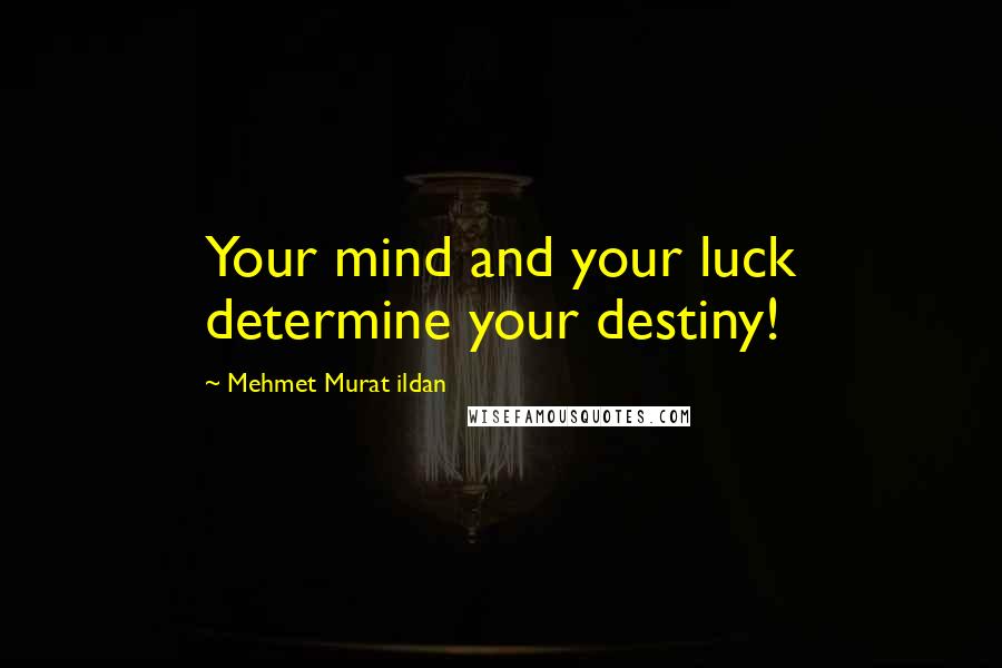 Mehmet Murat Ildan Quotes: Your mind and your luck determine your destiny!