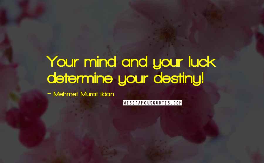 Mehmet Murat Ildan Quotes: Your mind and your luck determine your destiny!