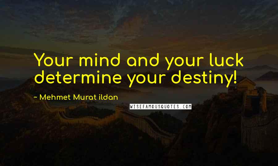 Mehmet Murat Ildan Quotes: Your mind and your luck determine your destiny!