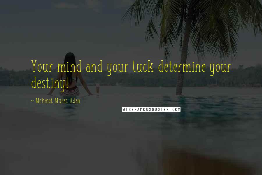 Mehmet Murat Ildan Quotes: Your mind and your luck determine your destiny!