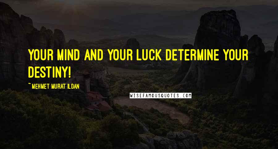 Mehmet Murat Ildan Quotes: Your mind and your luck determine your destiny!