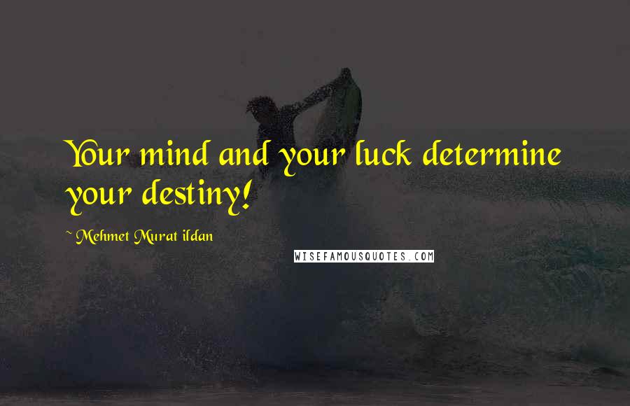 Mehmet Murat Ildan Quotes: Your mind and your luck determine your destiny!