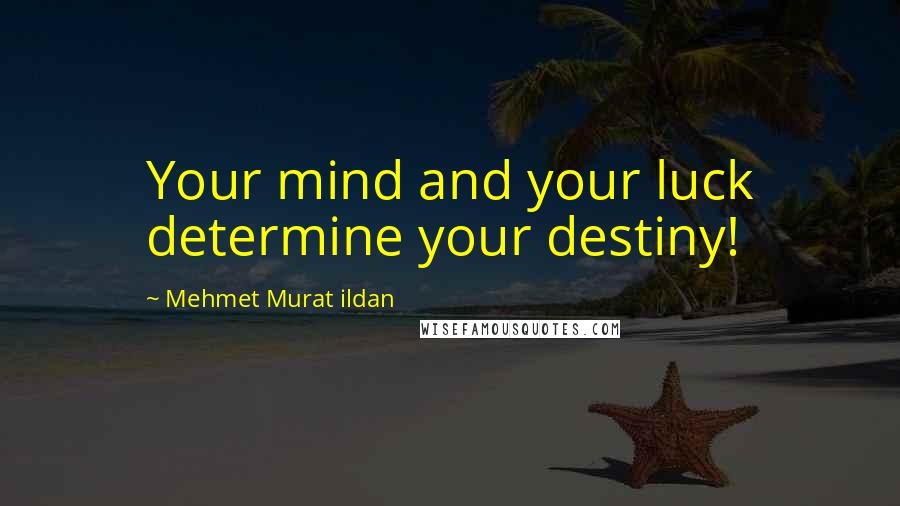 Mehmet Murat Ildan Quotes: Your mind and your luck determine your destiny!