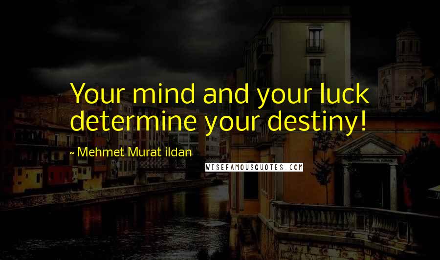 Mehmet Murat Ildan Quotes: Your mind and your luck determine your destiny!