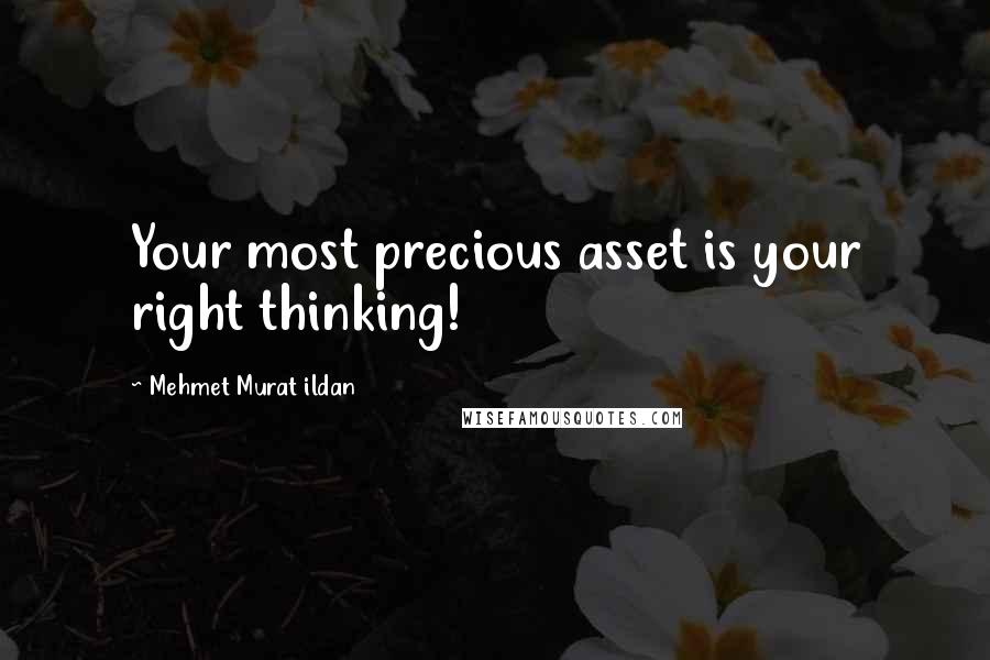 Mehmet Murat Ildan Quotes: Your most precious asset is your right thinking!