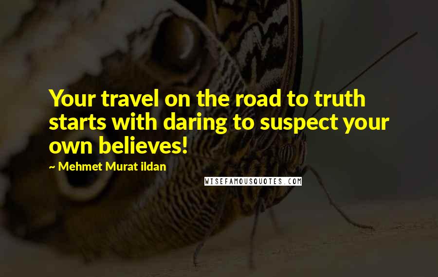 Mehmet Murat Ildan Quotes: Your travel on the road to truth starts with daring to suspect your own believes!