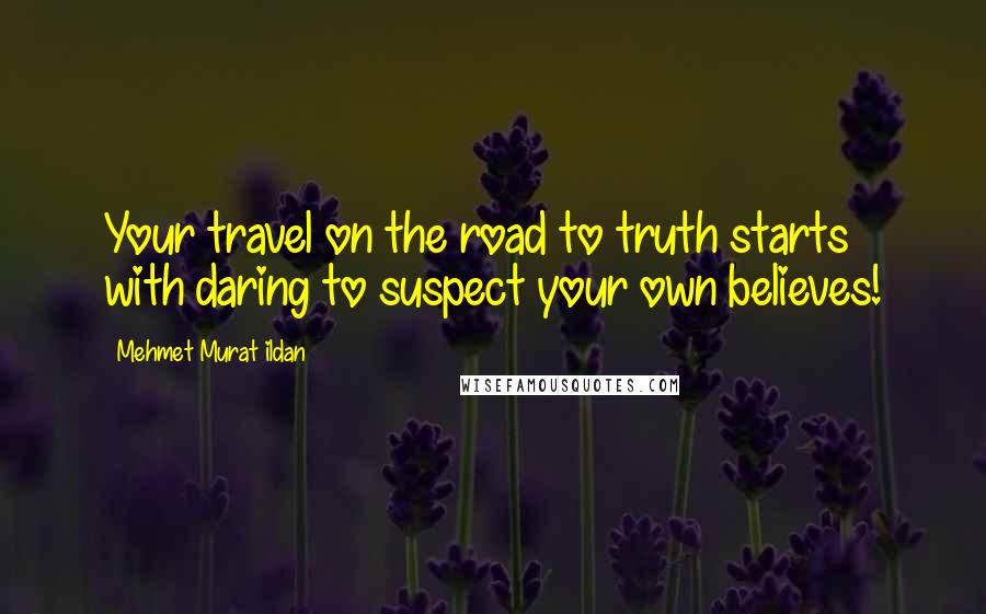 Mehmet Murat Ildan Quotes: Your travel on the road to truth starts with daring to suspect your own believes!