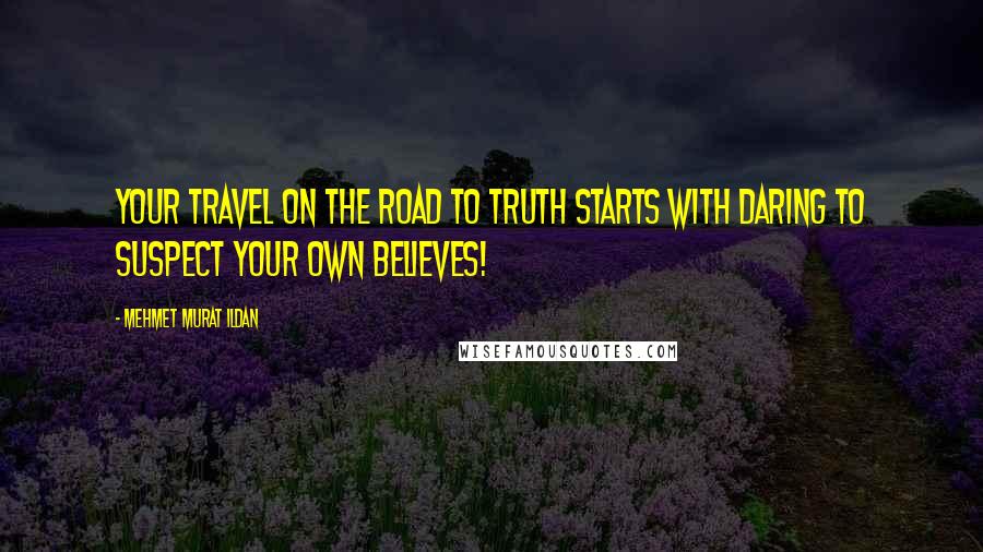 Mehmet Murat Ildan Quotes: Your travel on the road to truth starts with daring to suspect your own believes!