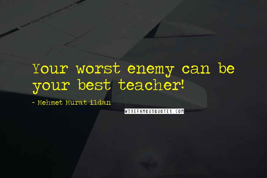 Mehmet Murat Ildan Quotes: Your worst enemy can be your best teacher!