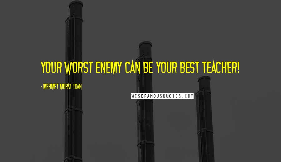 Mehmet Murat Ildan Quotes: Your worst enemy can be your best teacher!