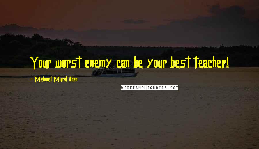 Mehmet Murat Ildan Quotes: Your worst enemy can be your best teacher!