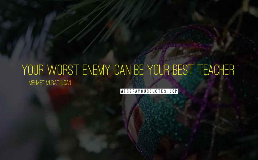 Mehmet Murat Ildan Quotes: Your worst enemy can be your best teacher!