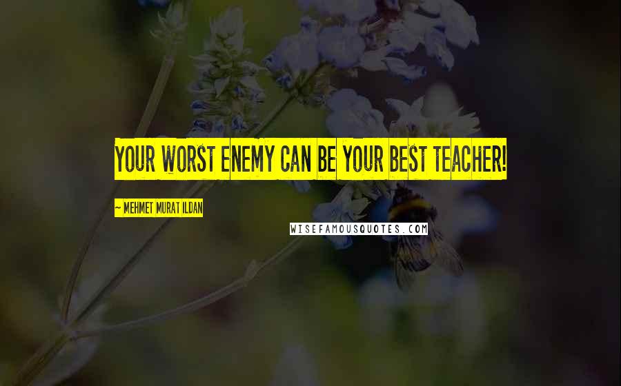 Mehmet Murat Ildan Quotes: Your worst enemy can be your best teacher!