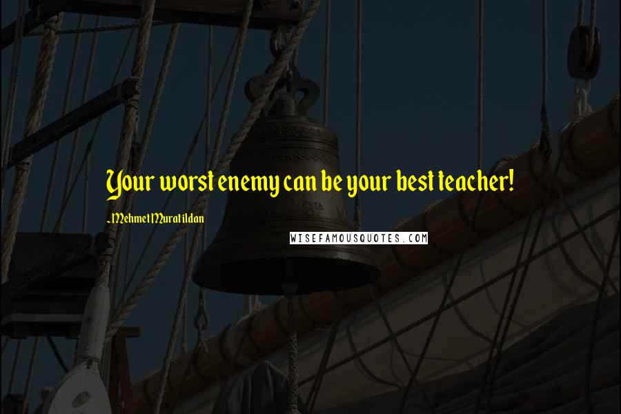 Mehmet Murat Ildan Quotes: Your worst enemy can be your best teacher!