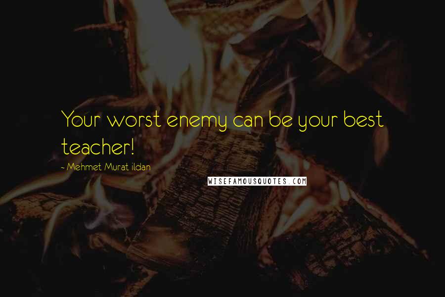 Mehmet Murat Ildan Quotes: Your worst enemy can be your best teacher!