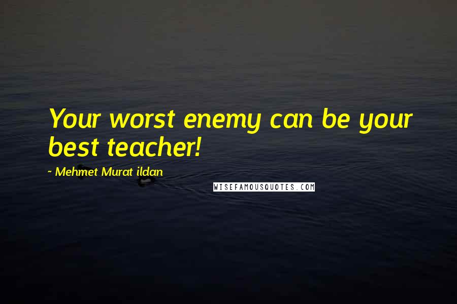 Mehmet Murat Ildan Quotes: Your worst enemy can be your best teacher!