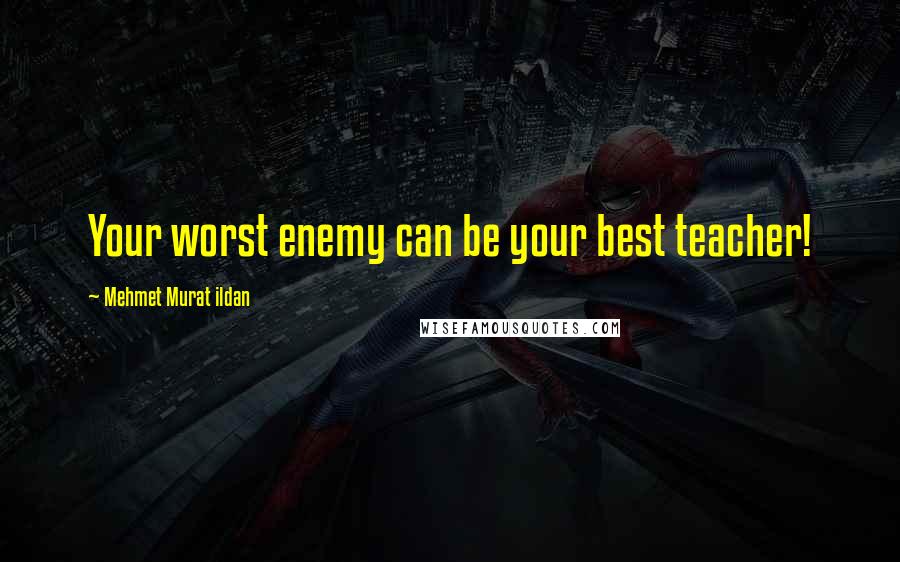 Mehmet Murat Ildan Quotes: Your worst enemy can be your best teacher!